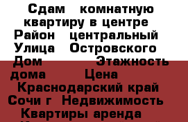 Сдам 1-комнатную квартиру в центре › Район ­ центральный › Улица ­ Островского › Дом ­ 17/24 › Этажность дома ­ 14 › Цена ­ 25 000 - Краснодарский край, Сочи г. Недвижимость » Квартиры аренда   . Краснодарский край,Сочи г.